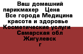 Ваш домашний парикмахер › Цена ­ 300 - Все города Медицина, красота и здоровье » Косметические услуги   . Самарская обл.,Жигулевск г.